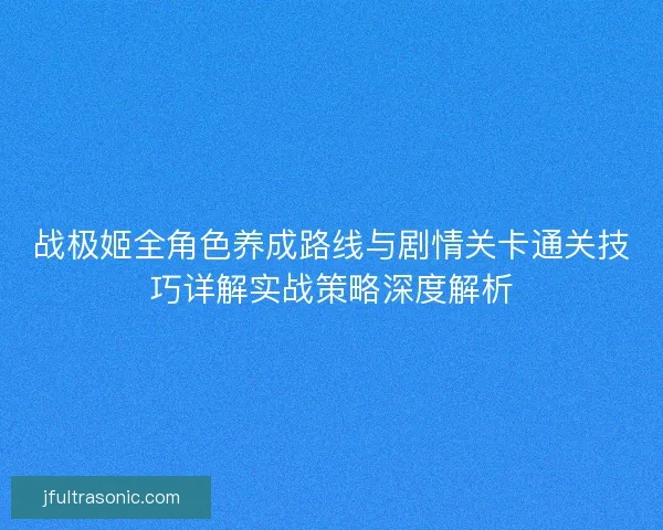 战极姬全角色养成路线与剧情关卡通关技巧详解实战策略深度解析